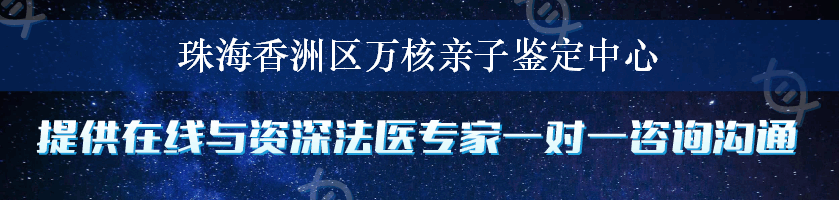 珠海香洲区万核亲子鉴定中心